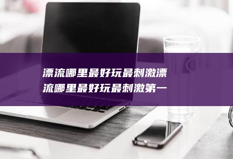 哪里最好玩最刺激哪里最好玩最刺激第一