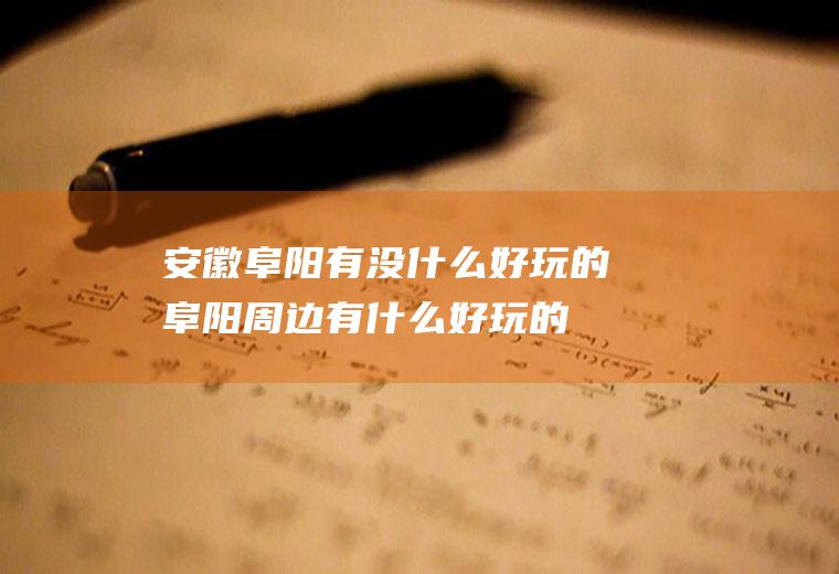 安徽阜阳有没什么好玩的阜阳周边有什么好玩的