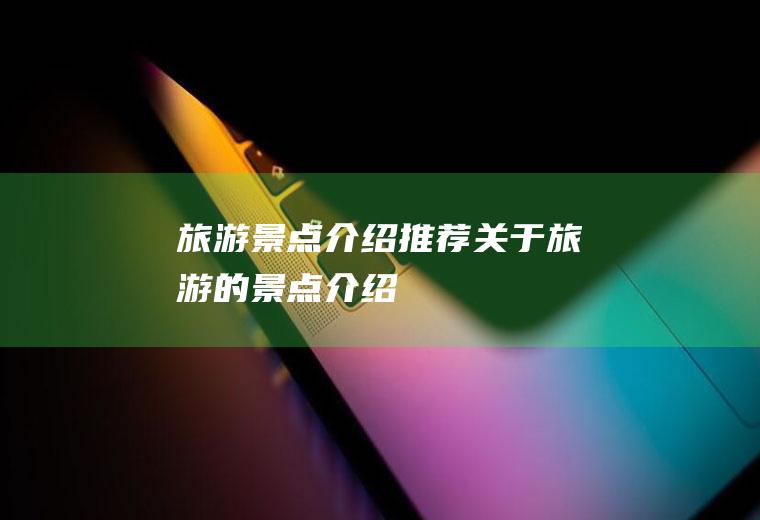 旅游景点介绍推荐关于旅游的景点介绍