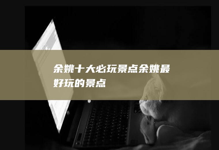 余姚十大必玩景点余姚最好玩的景点