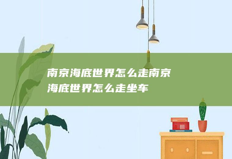 南京海底世界怎么走南京海底世界怎么走坐车