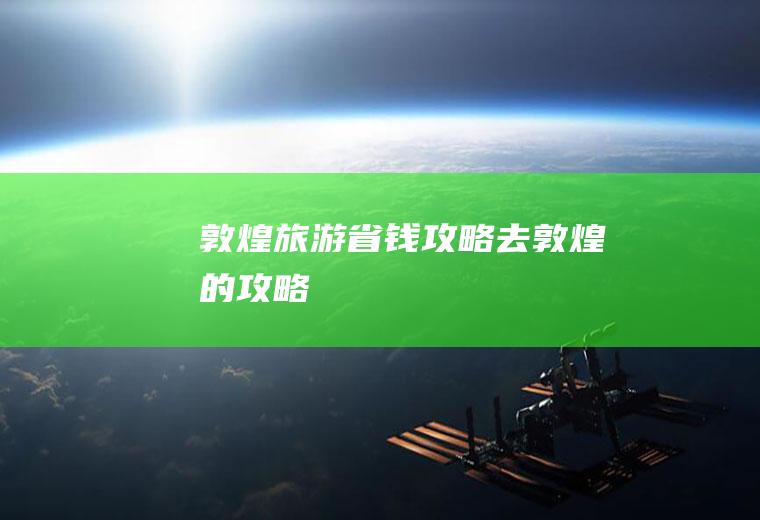 敦煌旅游省钱攻略去敦煌的攻略