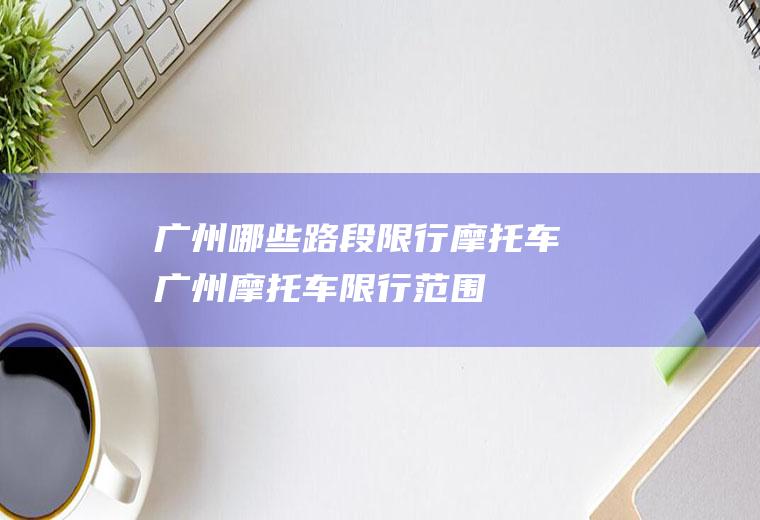 广州哪些路段限行摩托车广州摩托车限行范围