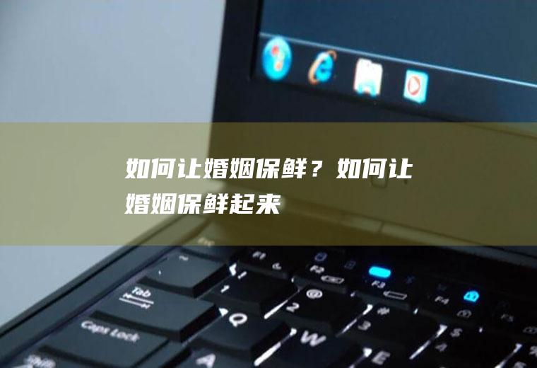 如何让婚姻保鲜？如何让婚姻保鲜起来