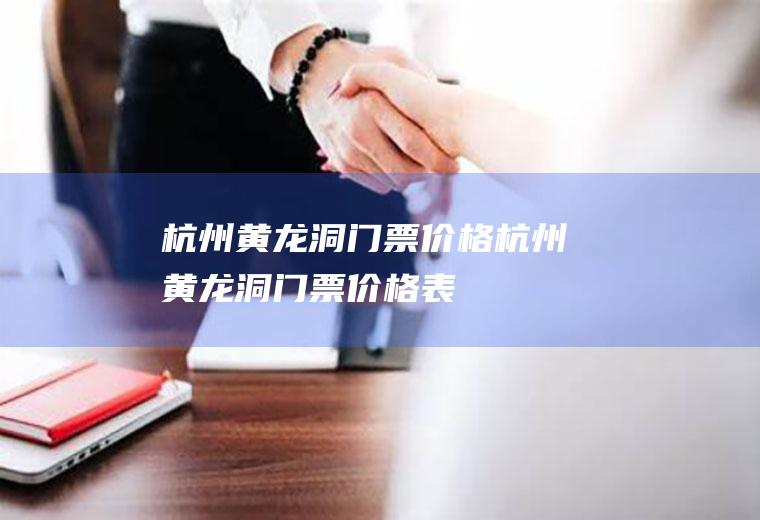 杭州黄龙洞门票价格杭州黄龙洞门票价格表