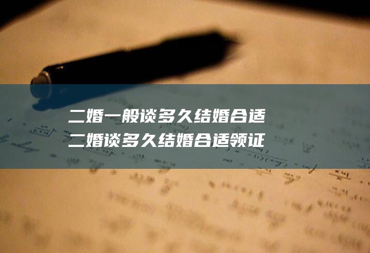 二婚一般谈多久结婚合适二婚谈多久结婚合适领证