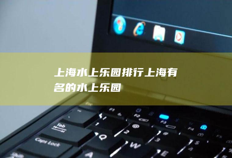 上海水上乐园排行上海有名的水上乐园