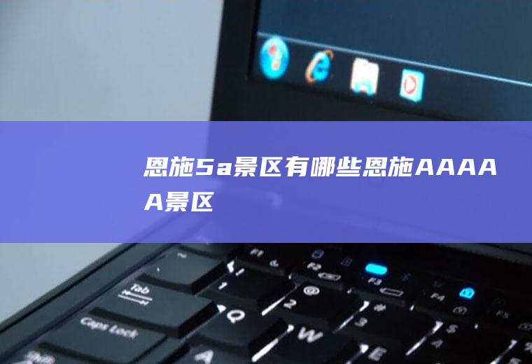 恩施5a景区有哪些恩施AAAAA景区