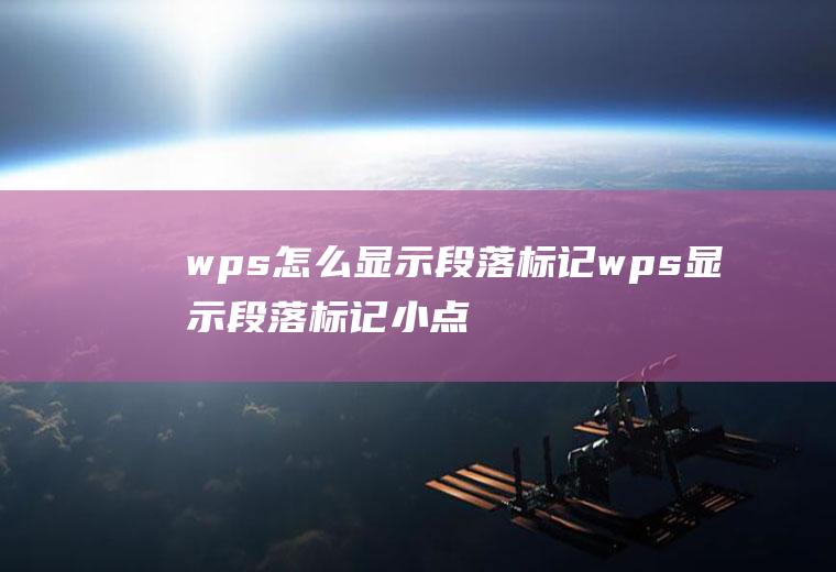 wps怎么显示段落标记wps显示段落标记小点