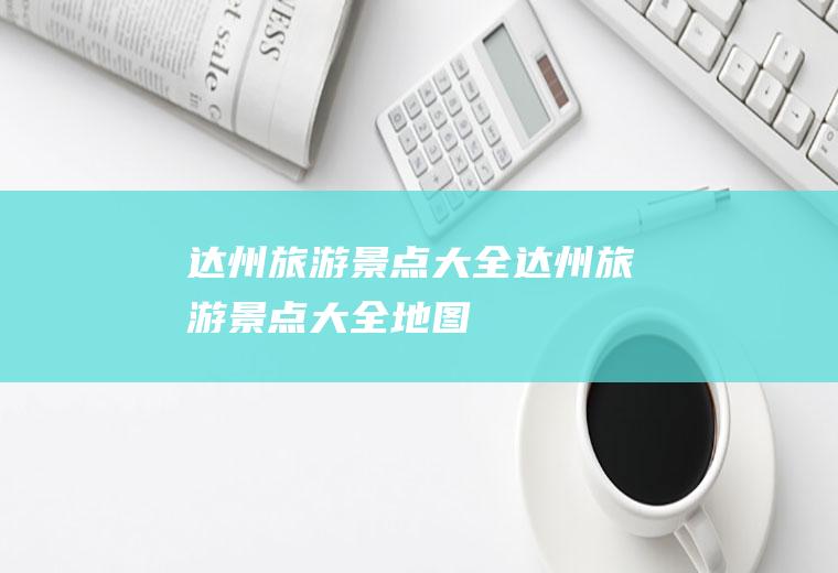 达州旅游景点大全达州旅游景点大全地图