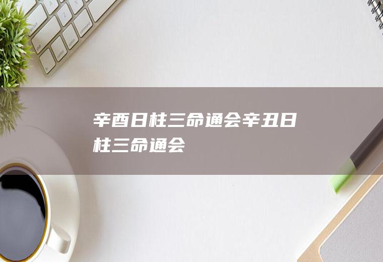 辛酉日柱三命通会辛丑日柱三命通会