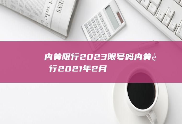 内黄限行2023限号吗内黄限行2021年2月最新通告