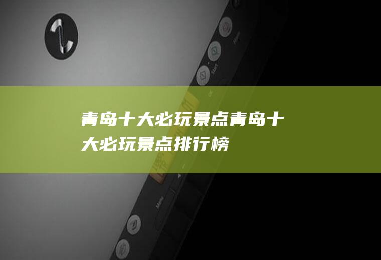 青岛十大必玩景点青岛十大必玩景点排行榜