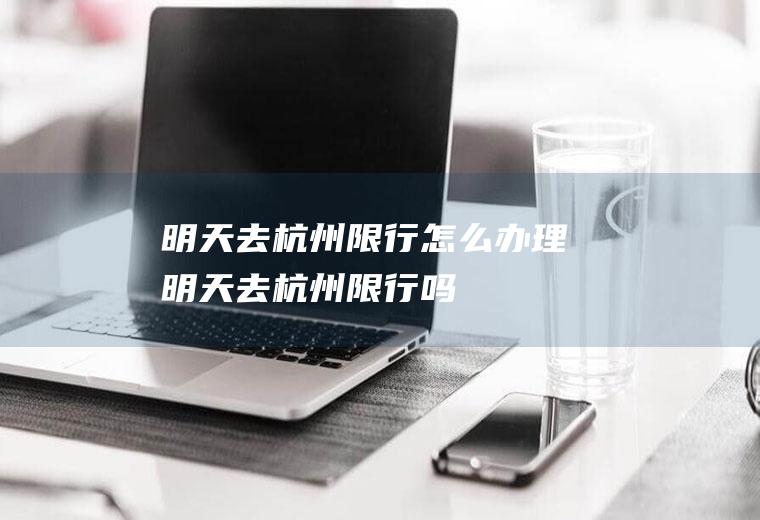 明天去杭州限行怎么办理明天去杭州限行吗