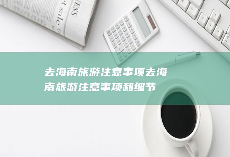 去海南旅游注意事项去海南旅游注意事项和细节