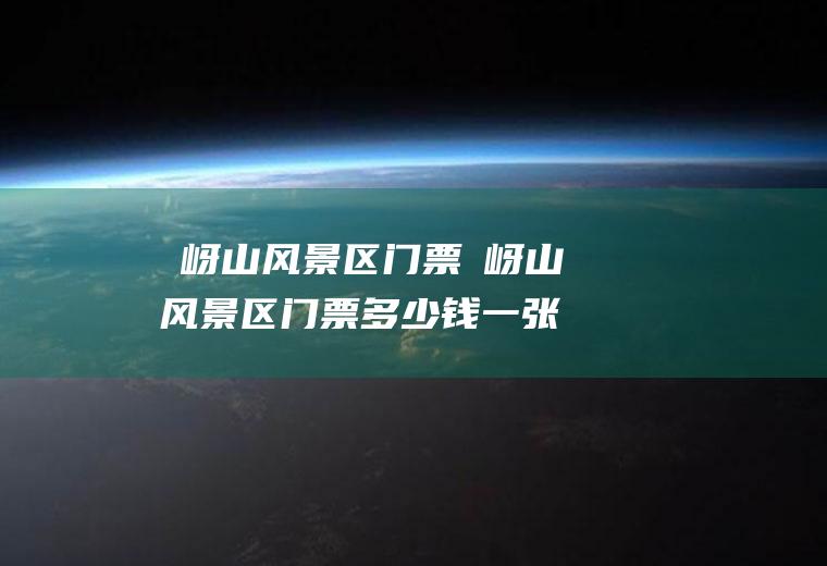 嵖岈山风景区门票嵖岈山风景区门票多少钱一张