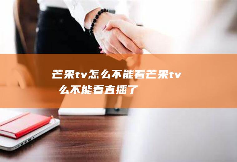 芒果tv怎么不能看芒果tv怎么不能看直播了