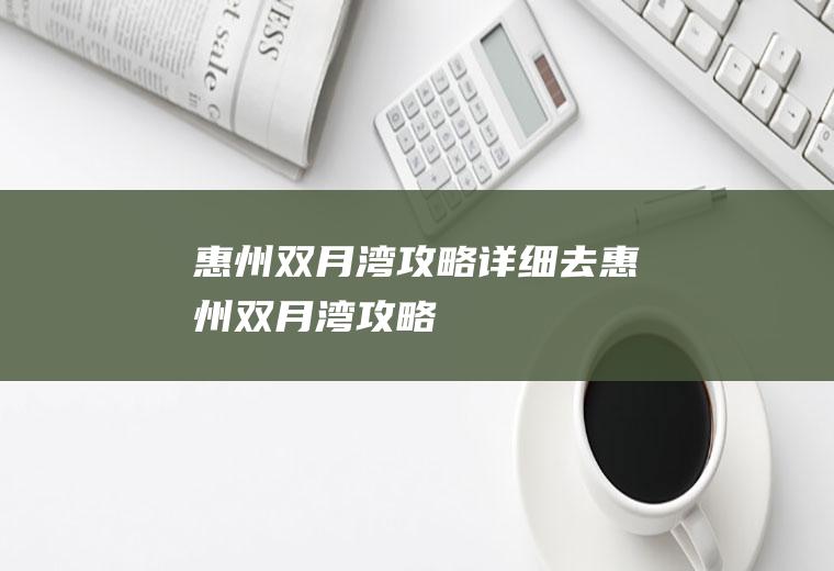 惠州双月湾攻略详细去惠州双月湾攻略