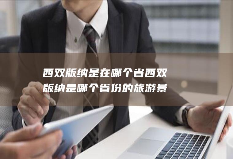 西双版纳是在哪个省西双版纳是哪个省份的旅游景点