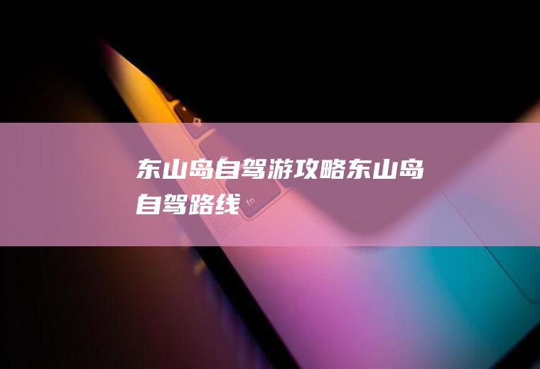 东山岛自驾游攻略东山岛自驾路线