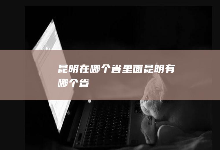 昆明在哪个省里面昆明有哪个省