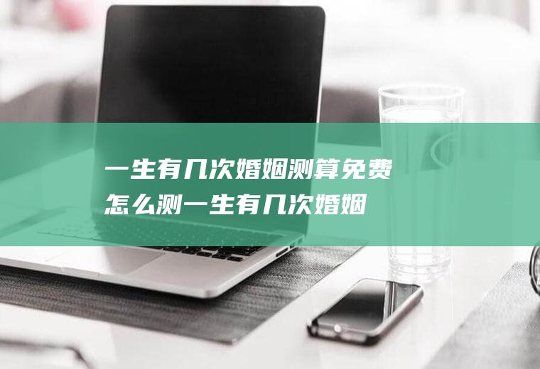 一生有几次婚姻测算免费怎么测一生有几次婚姻
