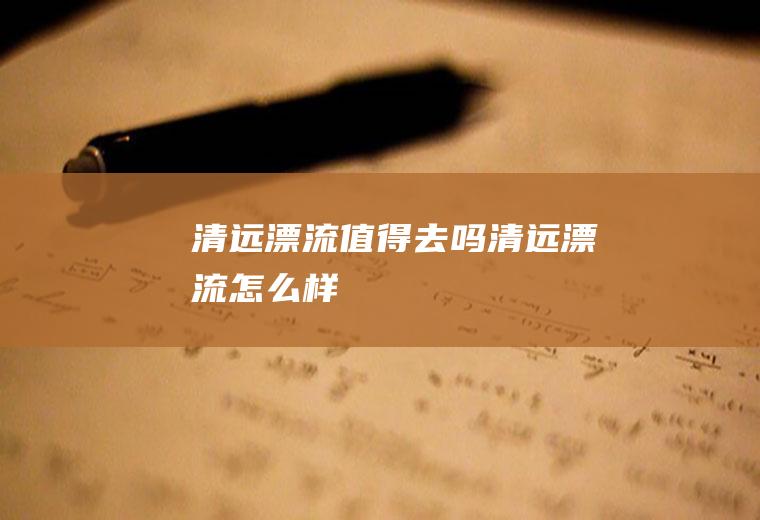 清远漂流值得去吗清远漂流怎么样
