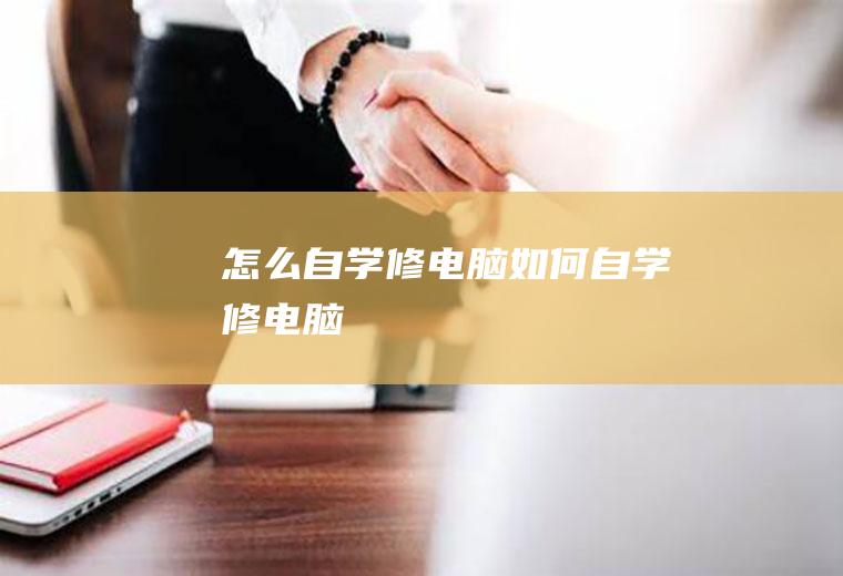 怎么自学修电脑如何自学修电脑