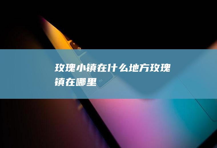 玫瑰小镇在什么地方玫瑰镇在哪里