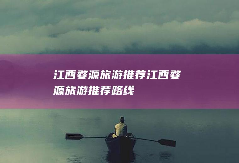 江西婺源旅游推荐江西婺源旅游推荐路线