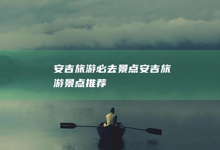 安吉旅游必去景点安吉旅游景点推荐