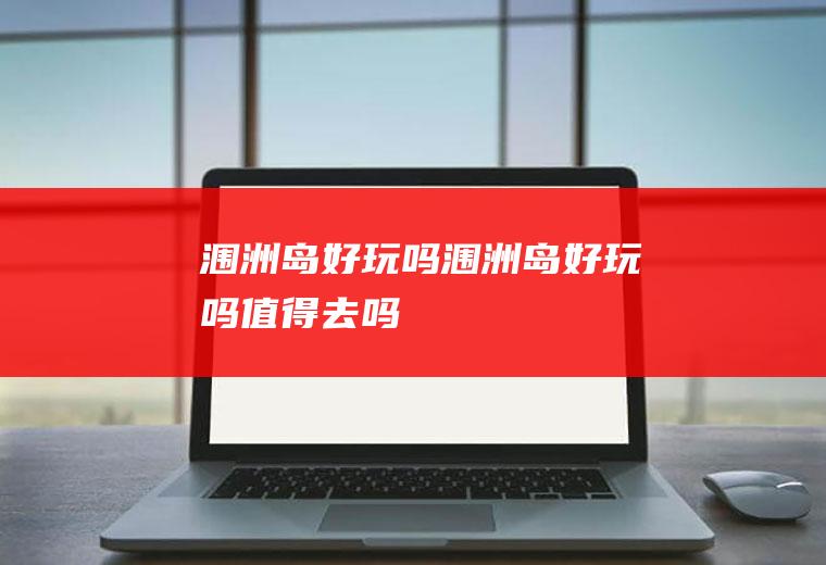 涠洲岛好玩吗涠洲岛好玩吗值得去吗