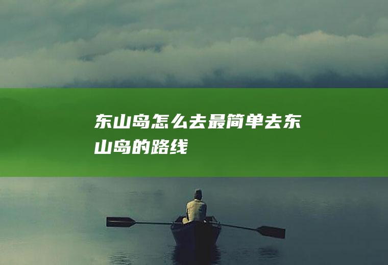 东山岛怎么去最简单去东山岛的路线