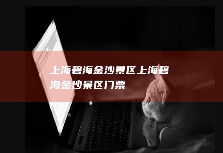 上海碧海金沙景区上海碧海金沙景区门票