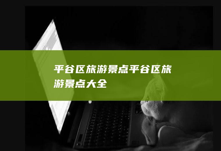 平谷区旅游景点平谷区旅游景点大全