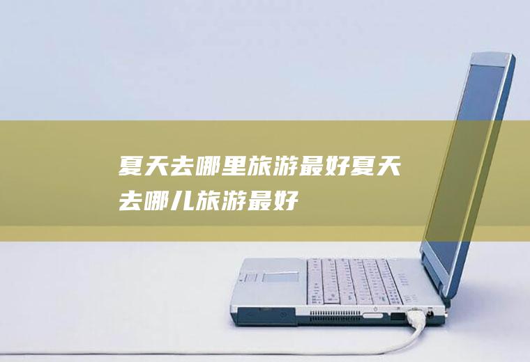 夏天去哪里旅游最好夏天去哪儿旅游最好