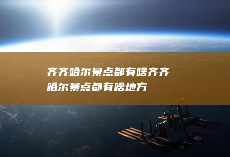 齐齐哈尔景点都有啥齐齐哈尔景点都有啥地方