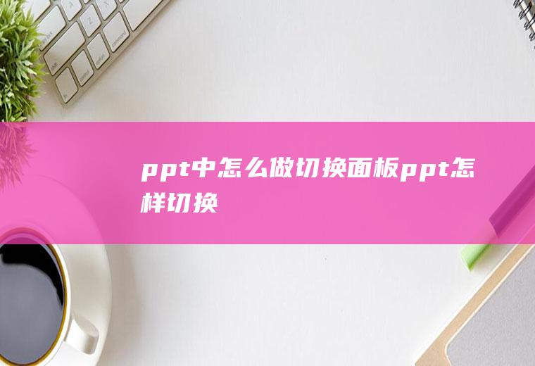 ppt中怎么做切换面板ppt怎样切换