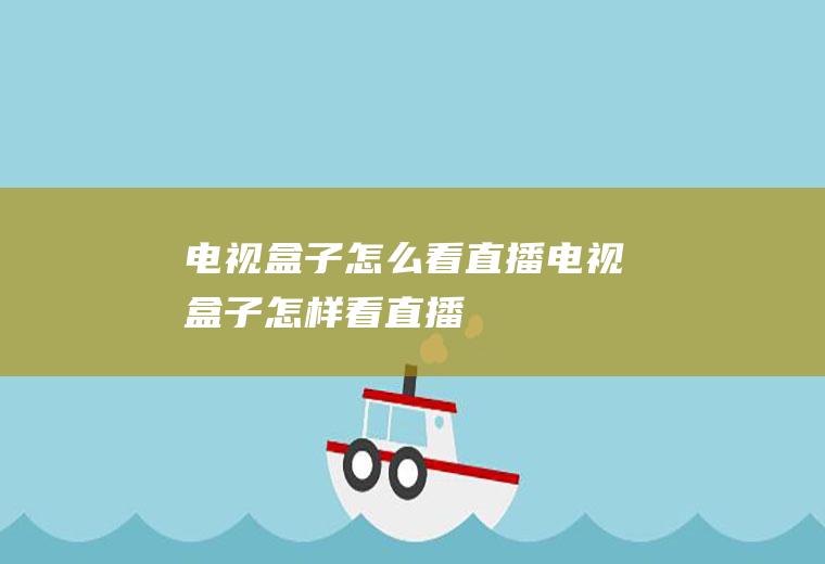 电视盒子怎么看直播电视盒子怎样看直播