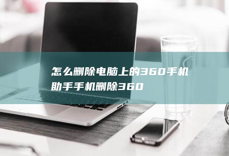 怎么删除电脑上的360手机助手手机删除360手机助手
