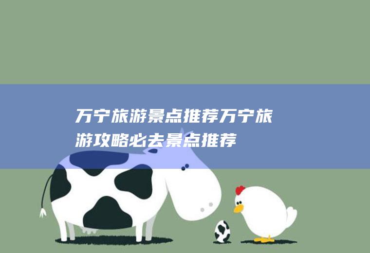 万宁旅游景点推荐万宁旅游攻略必去景点推荐