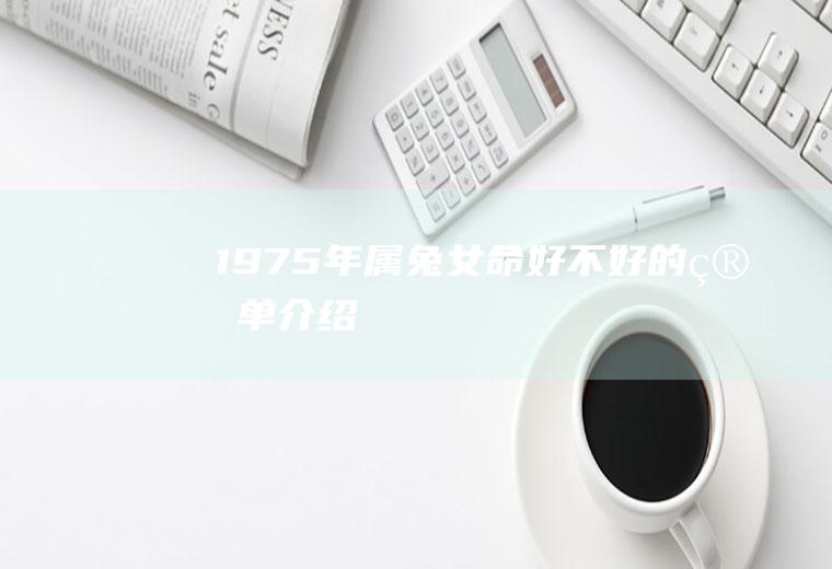1975年属兔女命好不好的简单介绍