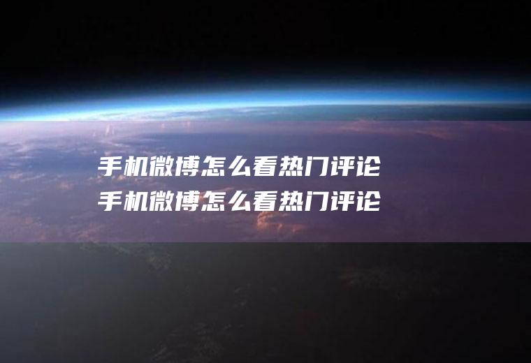 手机微博怎么看热门评论手机微博怎么看热门评论记录