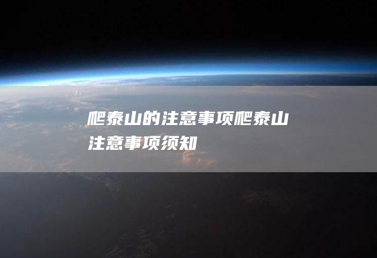 爬泰山的注意事项爬泰山注意事项须知