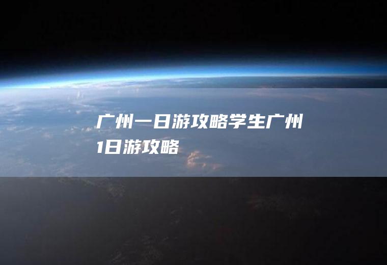 广州一日游攻略学生广州1日游攻略
