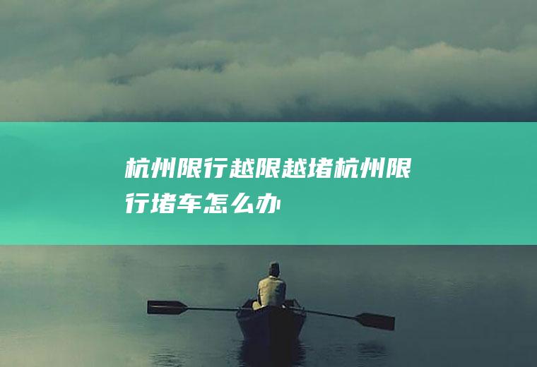 杭州限行越限越堵杭州限行堵车怎么办