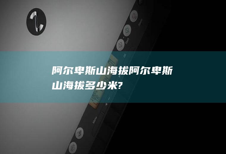 阿尔卑斯山海拔阿尔卑斯山海拔多少米?
