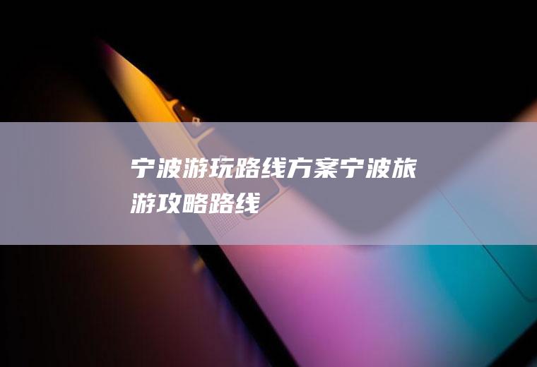 宁波游玩路线方案宁波旅游攻略路线
