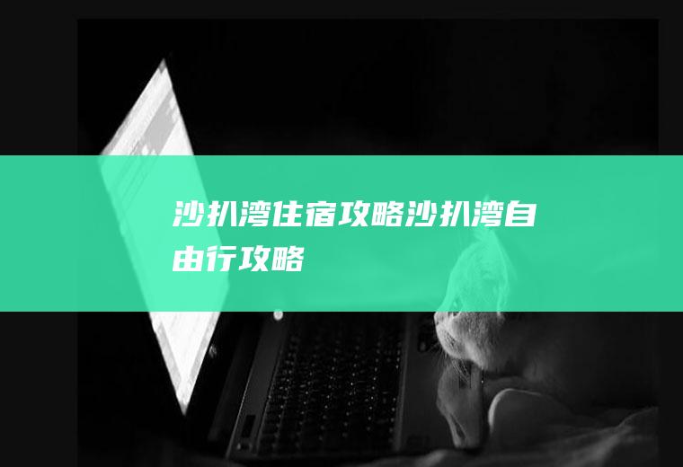 沙扒湾住宿攻略沙扒湾自由行攻略