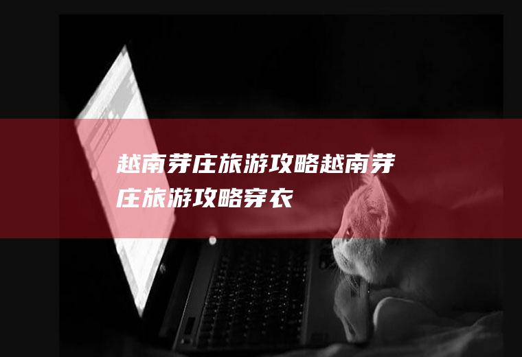 越南芽庄旅游攻略越南芽庄旅游攻略穿衣